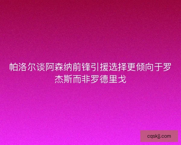 帕洛尔谈阿森纳前锋引援选择更倾向于罗杰斯而非罗德里戈