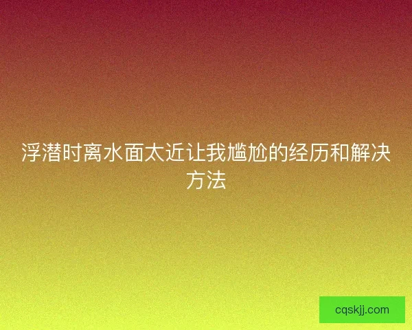 浮潜时离水面太近让我尴尬的经历和解决方法