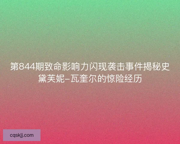 第844期致命影响力闪现袭击事件揭秘史黛芙妮-瓦奎尔的惊险经历