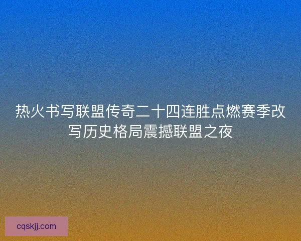 热火书写联盟传奇二十四连胜点燃赛季改写历史格局震撼联盟之夜