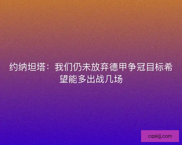 约纳坦塔：我们仍未放弃德甲争冠目标希望能多出战几场